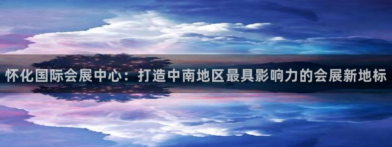 果博公司联系方式：怀化国际会展中心：打造中南地区最具影响力的会展新地标
