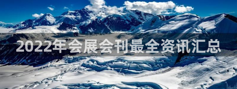 果博公司客服电话多少：2022年会展会刊最全资讯汇总