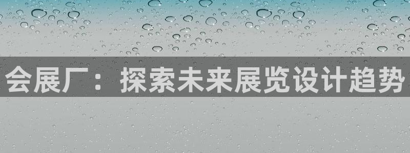 果博公司客服电话多少：会展厂：探索未来展览设计趋势