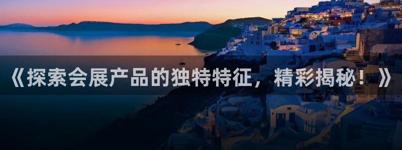 果博注册：《探索会展产品的独特特征，精彩揭秘！》