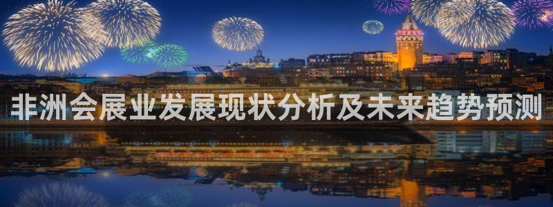 果博注册客服电话号码查询：非洲会展业发展现状分析及未来趋势预测