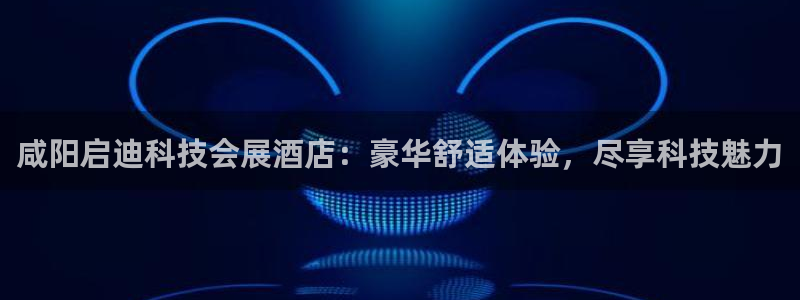 果博公司开户注册：咸阳启迪科技会展酒店：豪华舒适体验，尽享科技魅力
