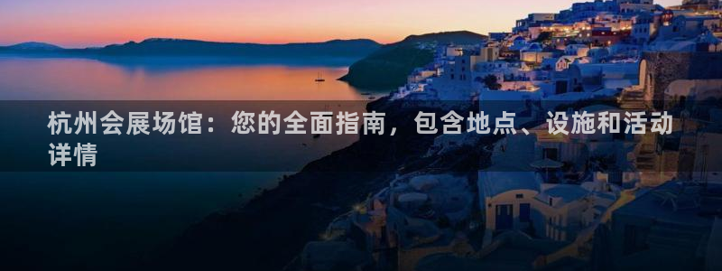 果博平台真实吗安全吗：杭州会展场馆：您的全面指南，包含地点、设施和活动
详情