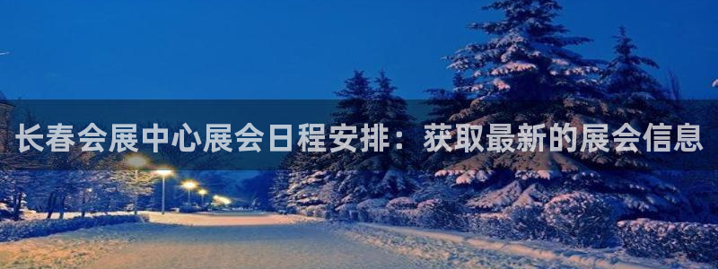 果博集团：长春会展中心展会日程安排：获取最新的展会信息
