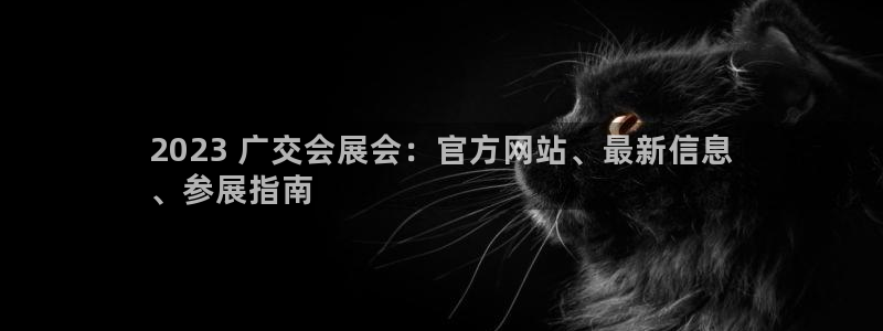 果博注册会员：2023 广交会展会：官方网站、最新信息
、参展指南