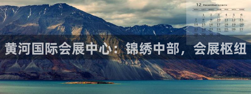 果博平台真实吗安全吗可信吗可靠吗：黄河国际会展中心：锦绣中部，会展枢纽