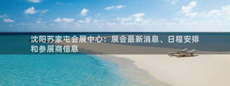果博官网首页：沈阳苏家屯会展中心：展会最新消息、日程安排
和参展商信息