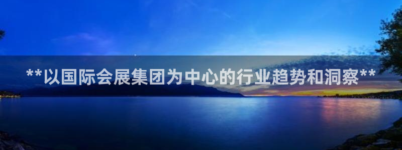 果博手机下载：**以国际会展集团为中心的行业趋势和洞察**