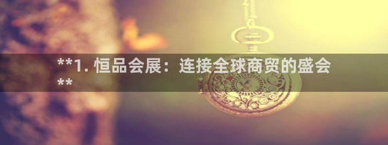 果博上分电话：**1. 恒品会展：连接全