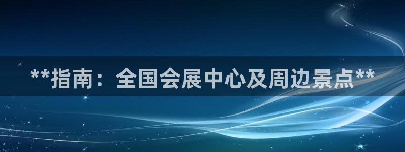 果博注册充值：**指南：全国会展中心及周边景点**