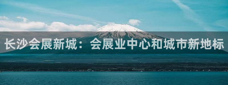 果博公司开户：长沙会展新城：会展业中心和城市新地标