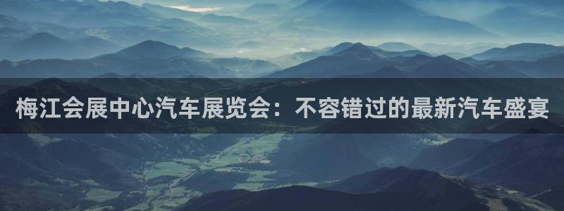 果博公司开户热线：梅江会展中心汽车展览会：不容错过的最新汽车盛宴