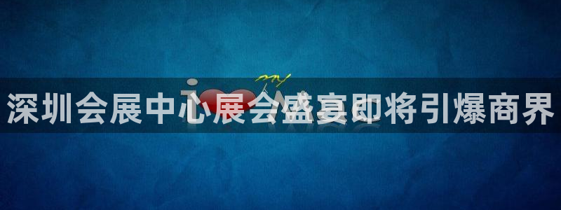 果博注册会员要钱吗：深圳会展中心展会盛宴即将引爆商界