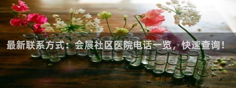 果博怎么注册账号：最新联系方式：会展社区医院电话一览，快速查询！
