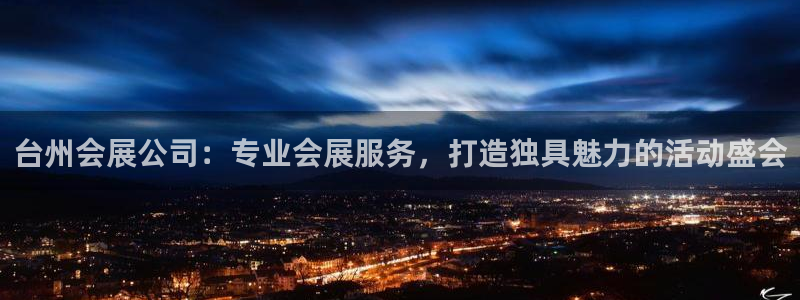 果博公司开户：台州会展公司：专业会展服务，打造独具魅力的活动盛会