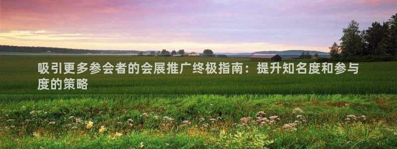 果博注册会员：吸引更多参会者的会展推广终极指南：提升知名度和参与
度的策略