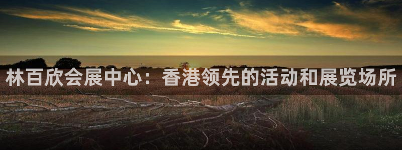 果博注册账号链接：林百欣会展中心：香港领先的活动和展览场所