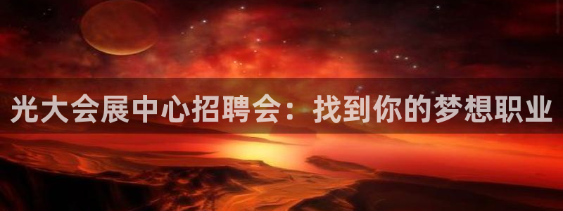 果博东官方网站怎么下载：光大会展中心招聘会：找到你的梦想职业