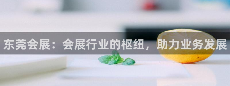 果博电话：东莞会展：会展行业的枢纽，助力业务发展