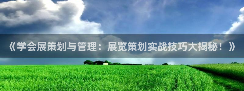 果博客服微信是多少：《学会展策划与管理：展览策划实战技巧大揭秘！》
