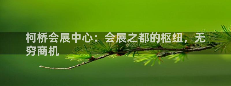 果博平台真实吗安全吗：柯桥会展中心：会展之都的枢纽，无
穷商机