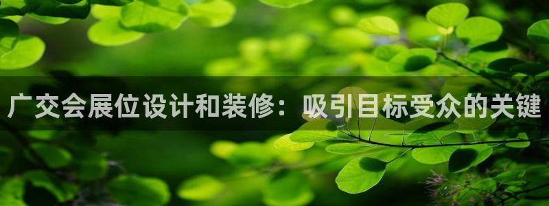 果博注册充值怎么充：广交会展位设计和装修：吸引目标受众的关键