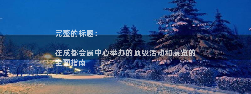 果博平台苹果电脑怎么下载：完整的标题：

在成都会展中心举办的顶级活动和展览的
全面指南