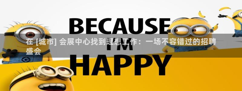 果博公司直属会员开户：在 [城市] 会展中心找到理想工作：一场不容错过的招聘
盛会