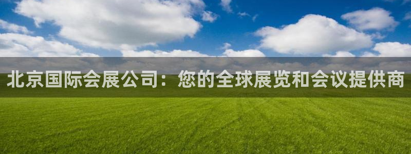 果博管理网：北京国际会展公司：您的全球展览和会议提供商