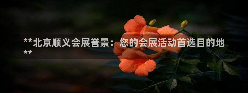 果博公司：**北京顺义会展誉景：您的会展活动首选目的地
**