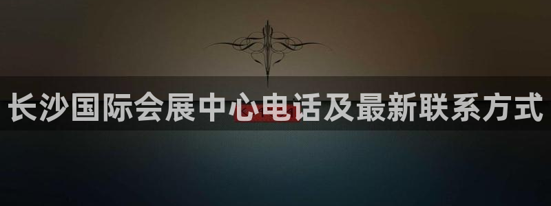 下载果博app：长沙国际会展中心电话及最新联系方式