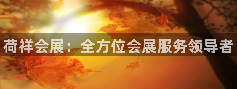 果博园简介：荷祥会展：全方位会展服务领导