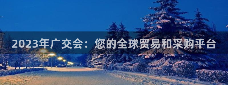 果博注册充值：2023年广交会：您的全球