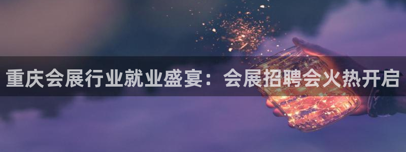 下载果博博东方下载：重庆会展行业就业盛宴
