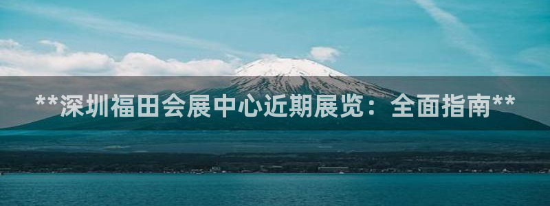 果博平台真实吗：**深圳福田会展中心近期展览：全面指南**