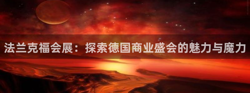 果博官网客服电话号码：法兰克福会展：探索德国商业盛会的魅力与魔力