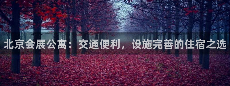 果博注册会员：北京会展公寓：交通便利，设施完善的住宿之选