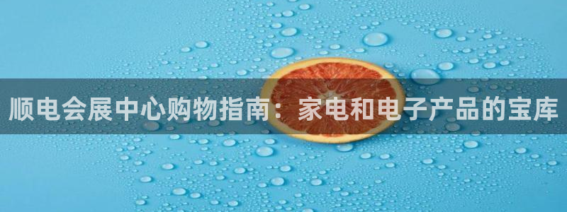 果博公司客服微信公众号：顺电会展中心购物指南：家电和电子产品的宝库