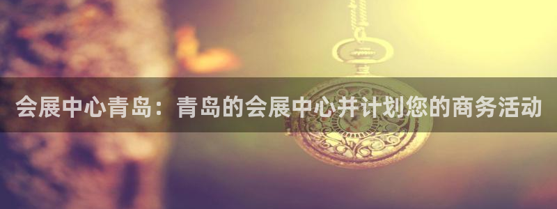 果博平台链接：会展中心青岛：青岛的会展中